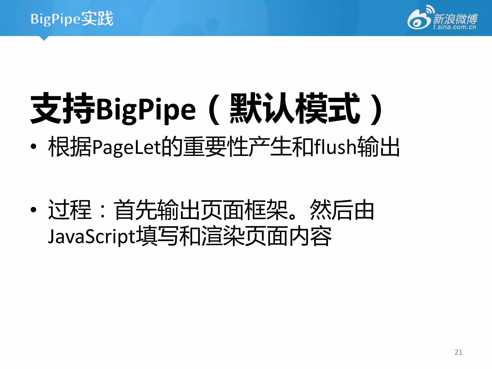 支持BigPipe（默认模式）
• 根据PageLet的重要性产生和flush输出

• 过程：首先输出页面框架。然后由
  JavaScript填写和渲染页面内容




                            21
 