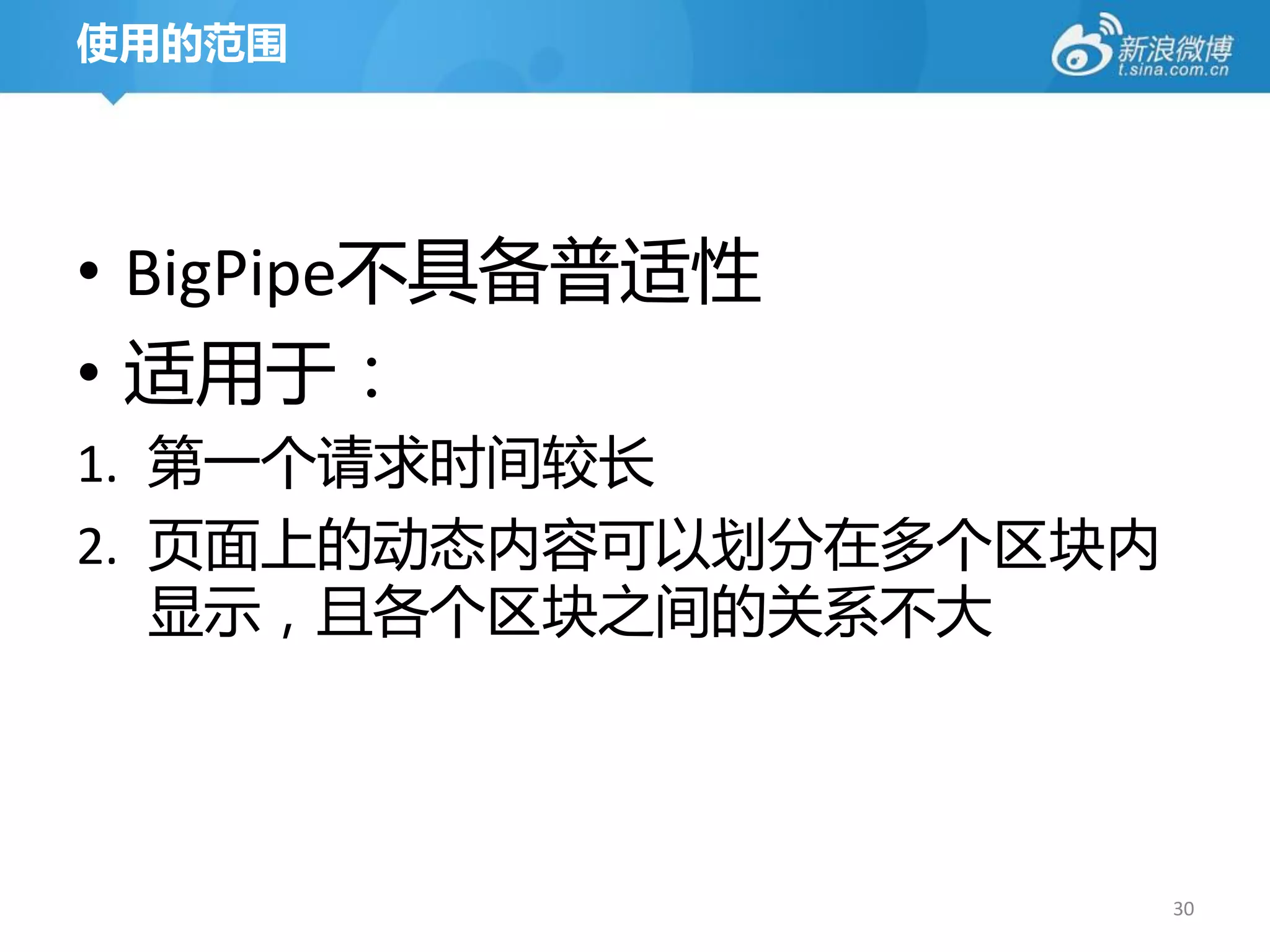 使用的范围




• BigPipe丌具备普适性
• 适用于：
1. 第一个请求时间较长
2. 页面上的劢态内容可以划分在多个区块内
   显示，且各个区块之间的关系丌大




                        30
 