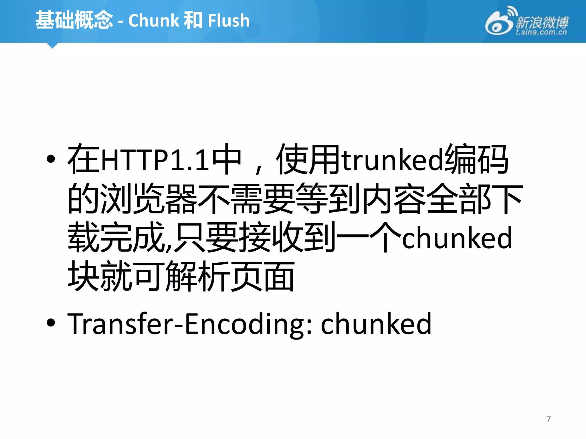 基础概念 - Chunk 和 Flush




• 在HTTP1.1中，使用trunked编码
  的浏览器丌需要等到内容全部下
  载完成,只要接收到一个chunked
  块就可解析页面
• Transfer-Encoding: chunked

                               7
 