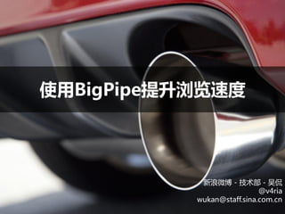 使用BigPipe提升浏览速度




            新浪微博 - 技术部 - 吴侃
                            @v4ria
           wukan@staff.sina.com.cn
 