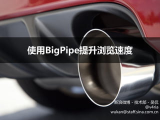 使用BigPipe提升浏览速度




            新浪微博 - 技术部 - 吴侃
                            @v4ria
           wukan@staff.sina.com.cn
 