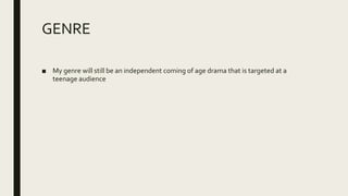 GENRE
■ My genre will still be an independent coming of age drama that is targeted at a
teenage audience
 