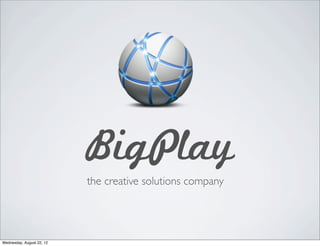 BigPlay
                           the creative solutions company




Wednesday, August 22, 12
 