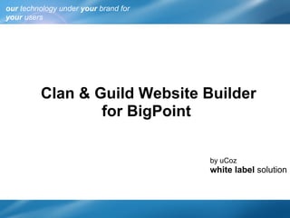 our  technology under  your  brand for  your  users Clan & Guild Website Builder for BigPoint  by uCoz white label  solution 