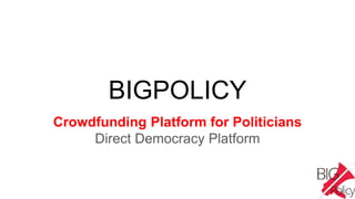 BIGPOLICY
Crowdfunding Platform for Politicians
Direct Democracy Platform
 