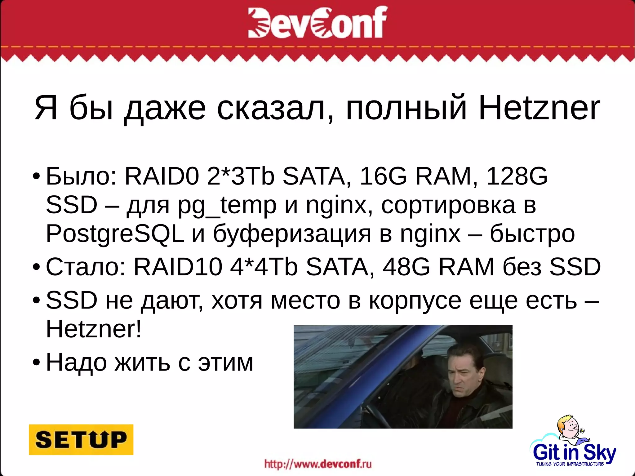 Я бы даже сказал, полный Hetzner
● Было: RAID0 2*3Tb SATA, 16G RAM, 128G
SSD – для pg_temp и nginx, сортировка в
PostgreSQL и буферизация в nginx – быстро
● Стало: RAID10 4*4Tb SATA, 48G RAM без SSD
● SSD не дают, хотя место в корпусе еще есть –
Hetzner!
● Надо жить с этим
 