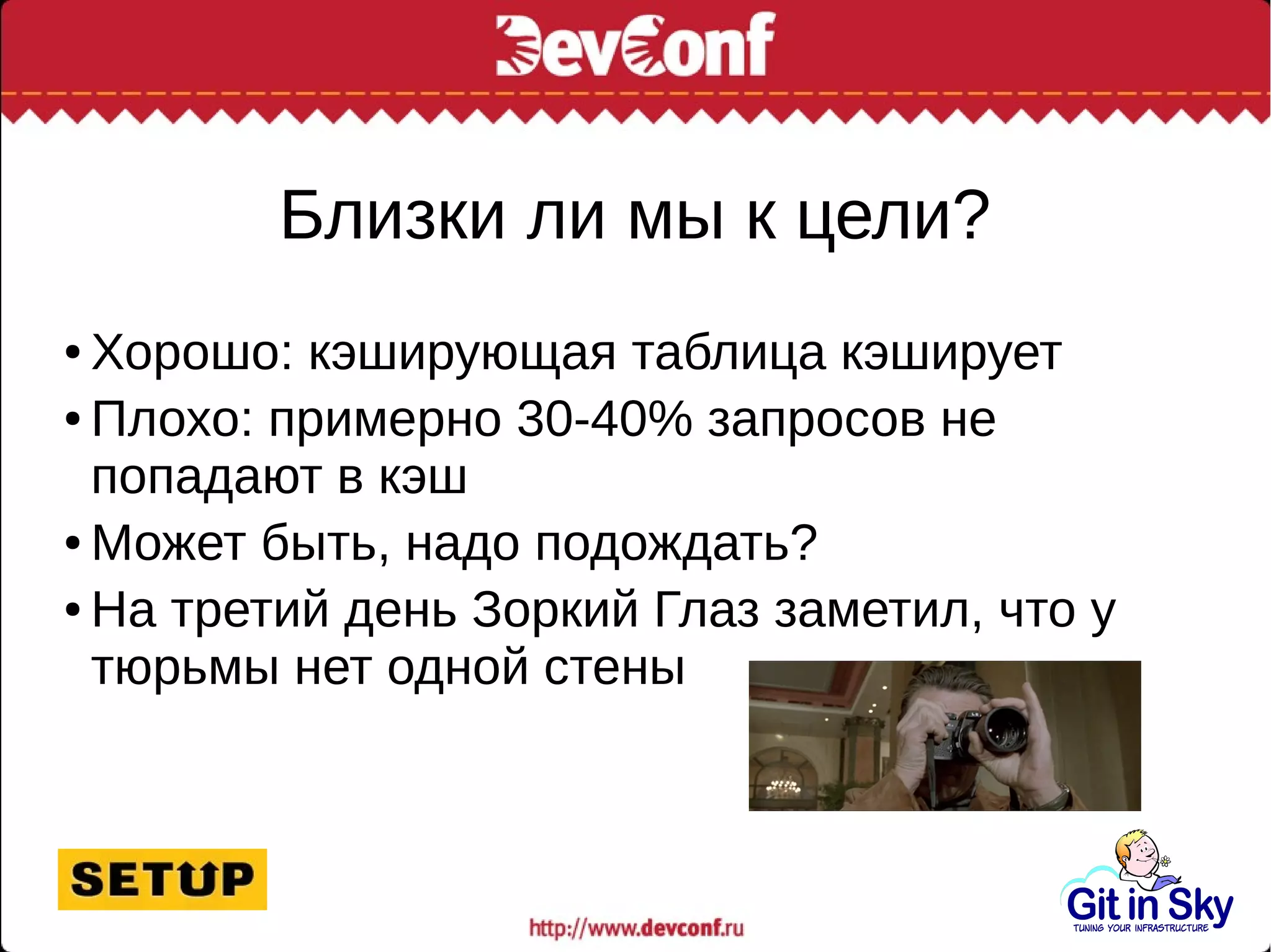 Близки ли мы к цели?
● Хорошо: кэширующая таблица кэширует
● Плохо: примерно 30-40% запросов не
попадают в кэш
● Может быть, надо подождать?
● На третий день Зоркий Глаз заметил, что у
тюрьмы нет одной стены
 
