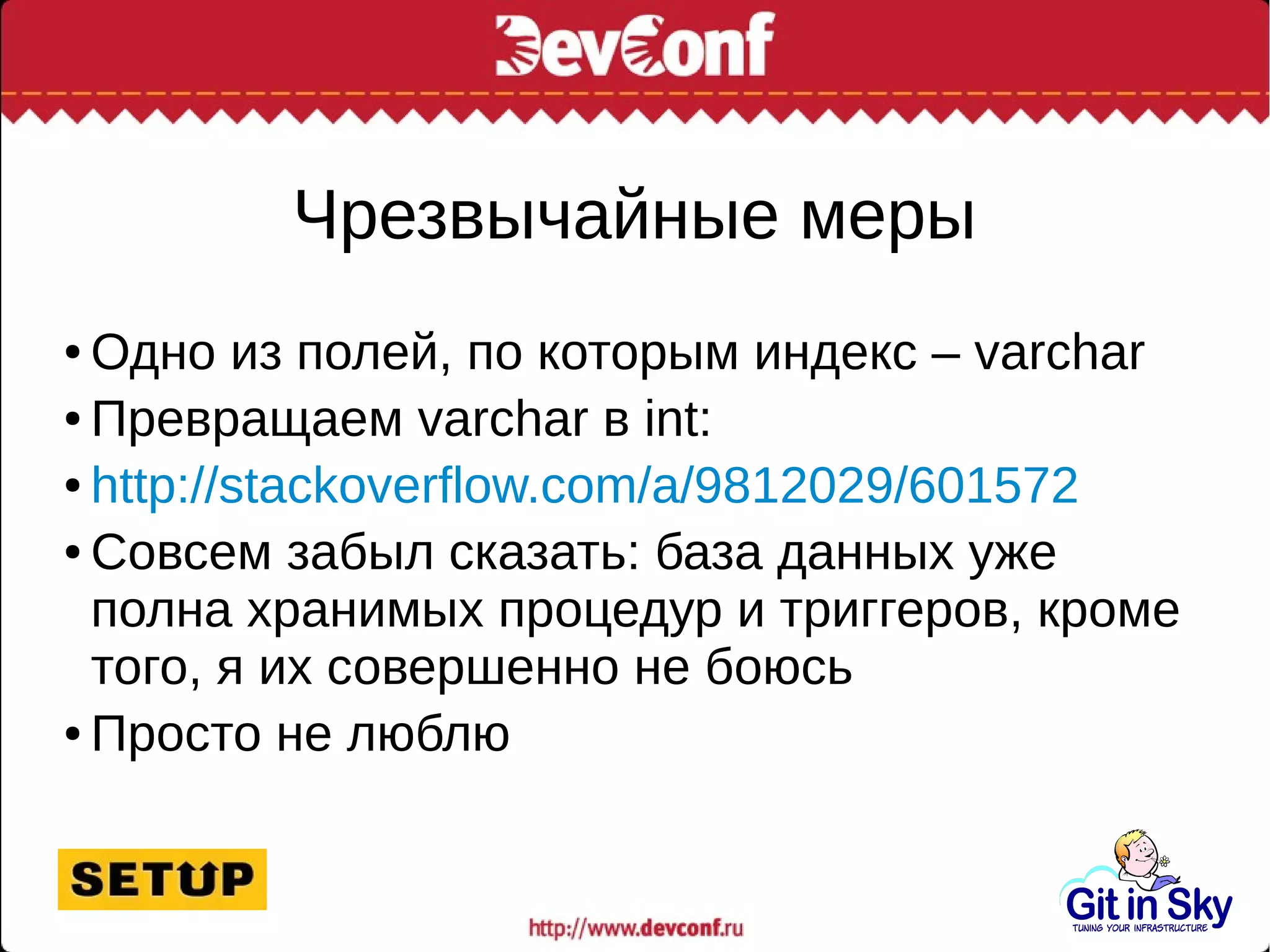 Чрезвычайные меры
● Одно из полей, по которым индекс – varchar
● Превращаем varchar в int:
● http://stackoverflow.com/a/9812029/601572
● Совсем забыл сказать: база данных уже
полна хранимых процедур и триггеров, кроме
того, я их совершенно не боюсь
● Просто не люблю
 