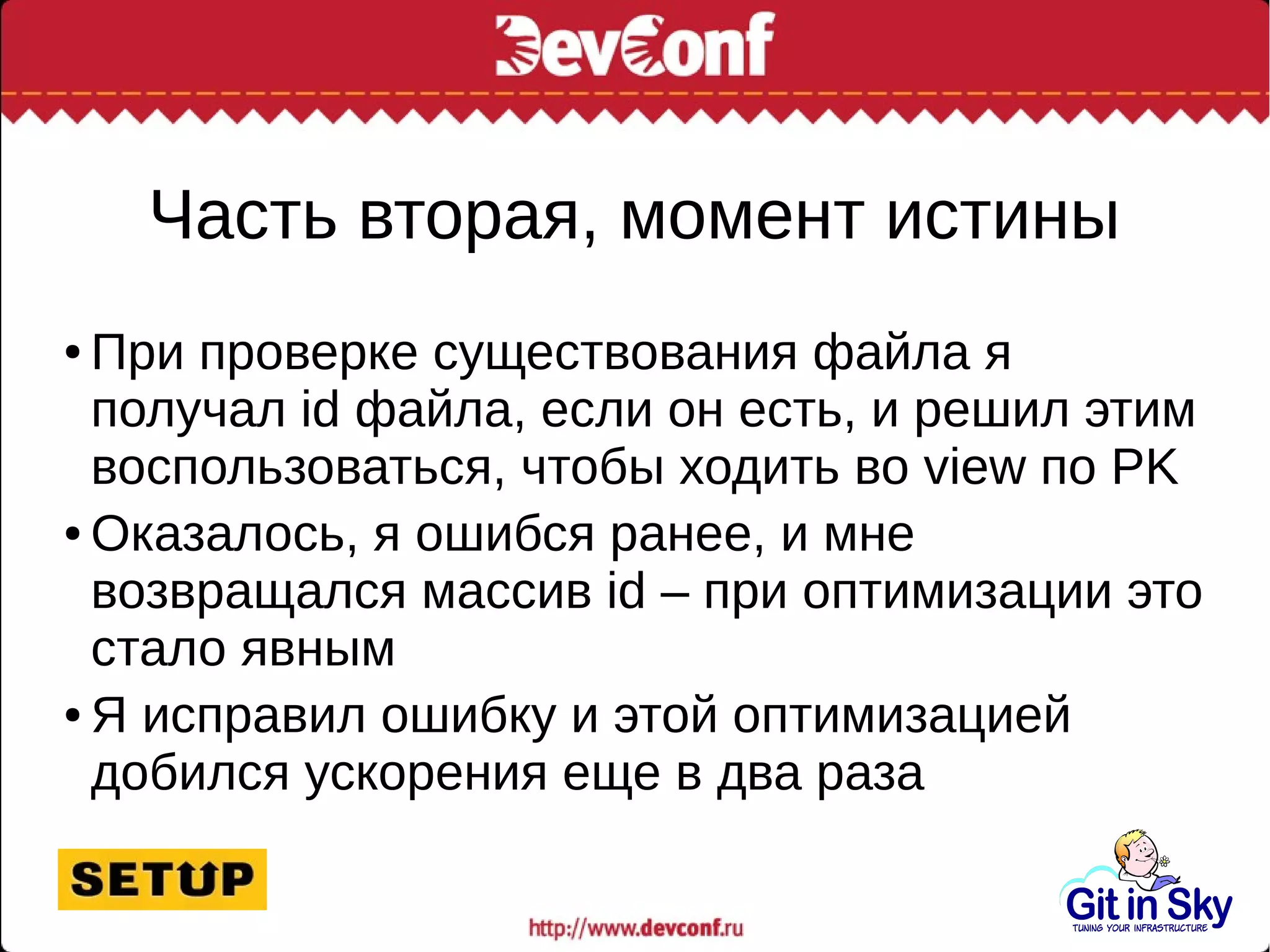 Часть вторая, момент истины
● При проверке существования файла я
получал id файла, если он есть, и решил этим
воспользоваться, чтобы ходить во view по PK
● Оказалось, я ошибся ранее, и мне
возвращался массив id – при оптимизации это
стало явным
● Я исправил ошибку и этой оптимизацией
добился ускорения еще в два раза
 