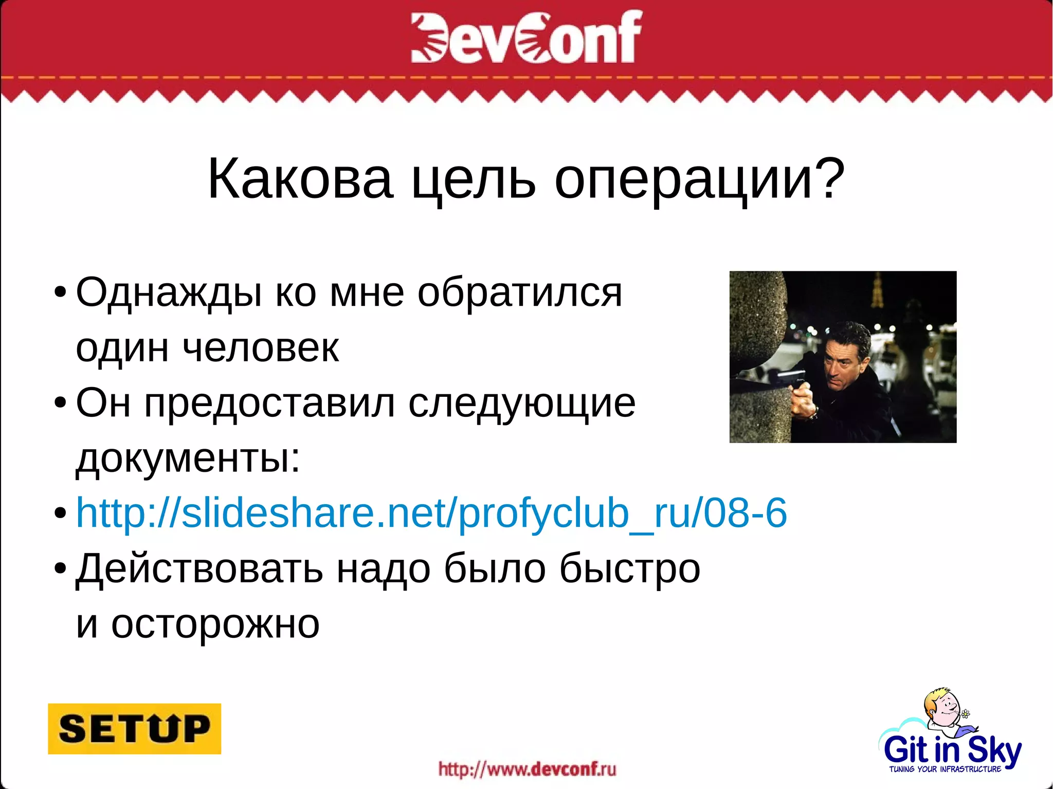 Какова цель операции?
● Однажды ко мне обратился
один человек
● Он предоставил следующие
документы:
● http://slideshare.net/profyclub_ru/08-6
● Действовать надо было быстро
и осторожно
 