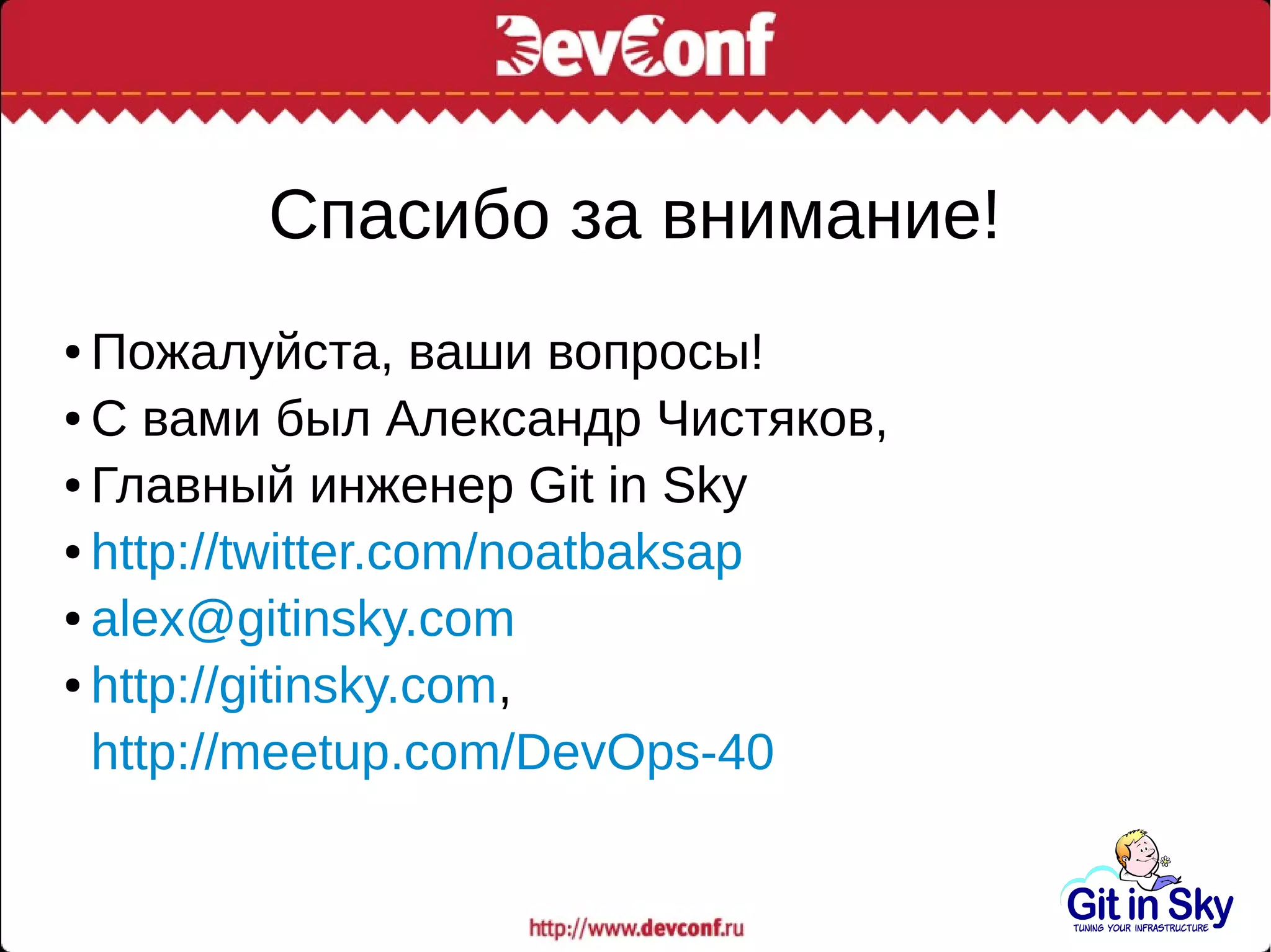 Спасибо за внимание!
● Пожалуйста, ваши вопросы!
● С вами был Александр Чистяков,
● Главный инженер Git in Sky
● http://twitter.com/noatbaksap
● alex@gitinsky.com
● http://gitinsky.com,
http://meetup.com/DevOps-40
 