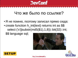 Что же было по ссылке?
● Я не помню, поэтому записал прямо сюда:
● create function h_int(text) returns int as $$
select ('x'||substr(md5($1),1,8))::bit(32)::int;
$$ language sql;
 