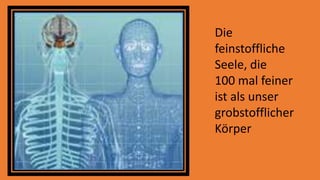 Die
feinstoffliche
Seele, die
100 mal feiner
ist als unser
grobstofflicher
Körper
 