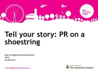Tell your story: PR on a
shoestring
East of England Communications
Team
26/09/2012
 