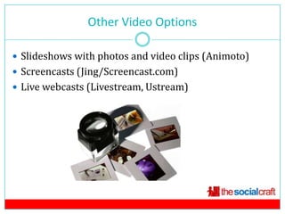 Other Video Options
                          11

 Slideshows with photos and video clips (Animoto)
 Screencasts (Jing/Screencast.com)
 Live webcasts (Livestream, Ustream)
 