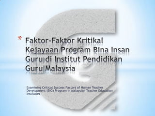 *



    Examining Critical Success Factors of Human Teacher
    Development (BIG) Program in Malaysian Teacher Education
    Institutes
 