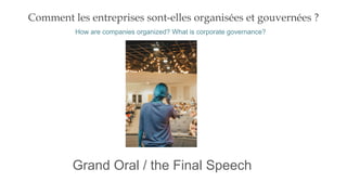 Comment les entreprises sont-elles organisées et gouvernées ?
Grand Oral / the Final Speech
How are companies organized? What is corporate governance?
 
