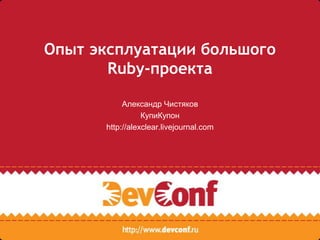 Опыт эксплуатации большого
       Ruby-проекта

           Александр Чистяков
                 КупиКупон
      http://alexclear.livejournal.com
 