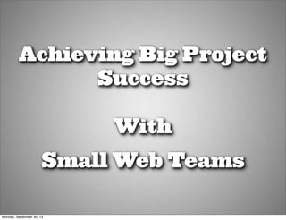 Achieving Big Project
Success
With
Small Web Teams
Monday, September 30, 13
 