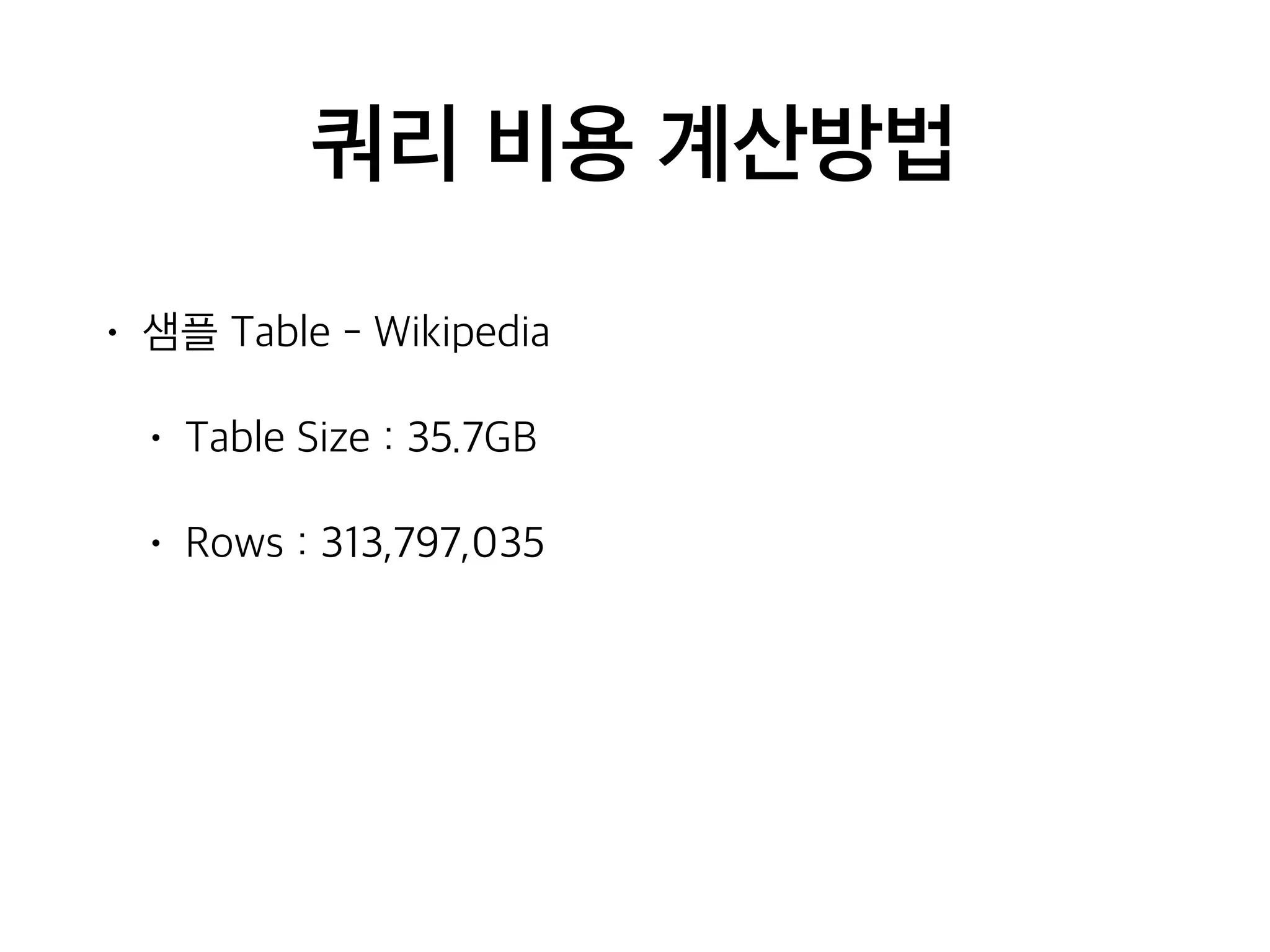 쿼리 비용 계산방법
• 샘플 Table - Wikipedia
• Table Size : 35.7GB
• Rows : 313,797,035
 