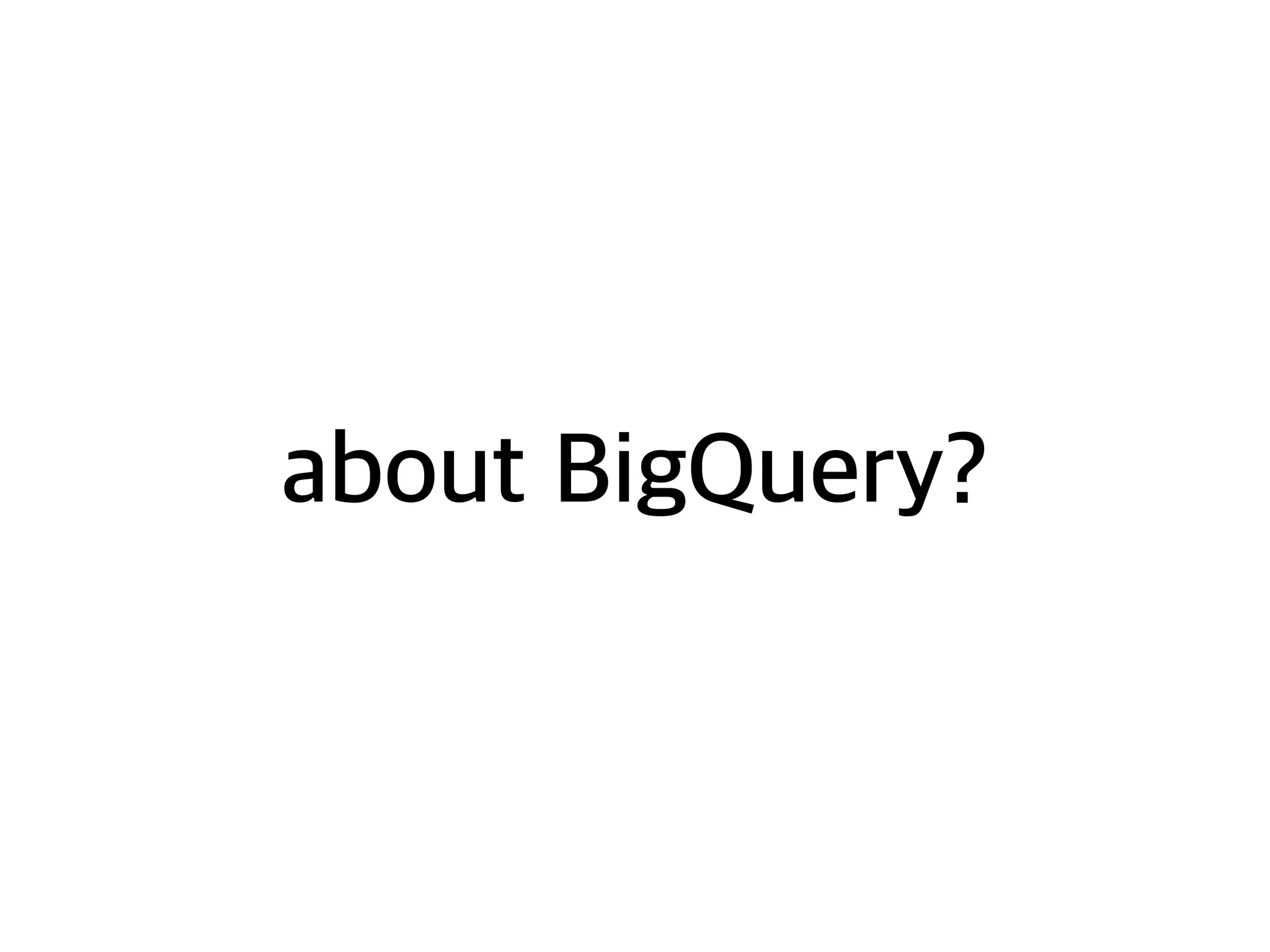 about BigQuery?
 