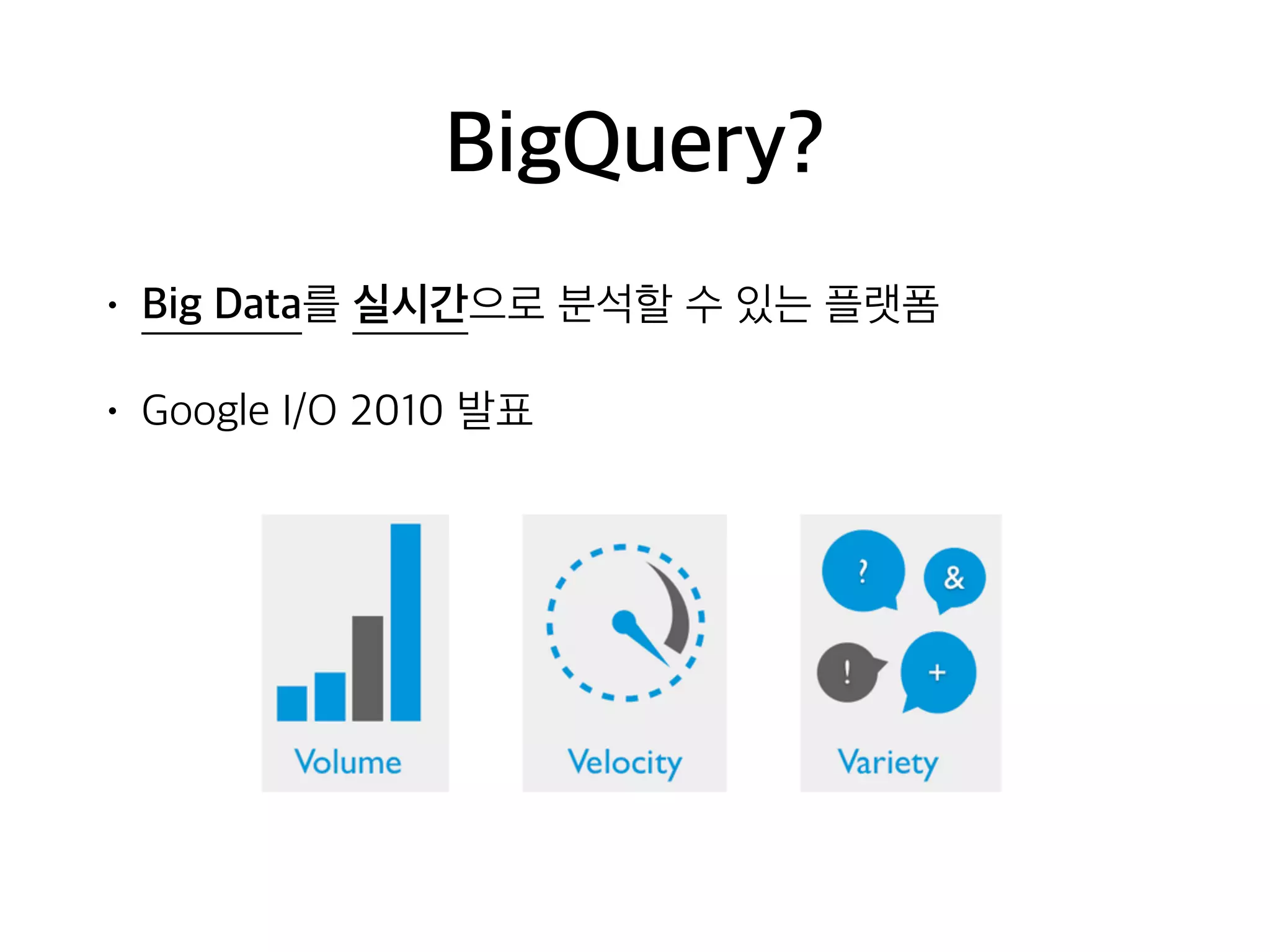 BigQuery?
• Big Data를 실시간으로 분석할 수 있는 플랫폼
• Google I/O 2010 발표
 