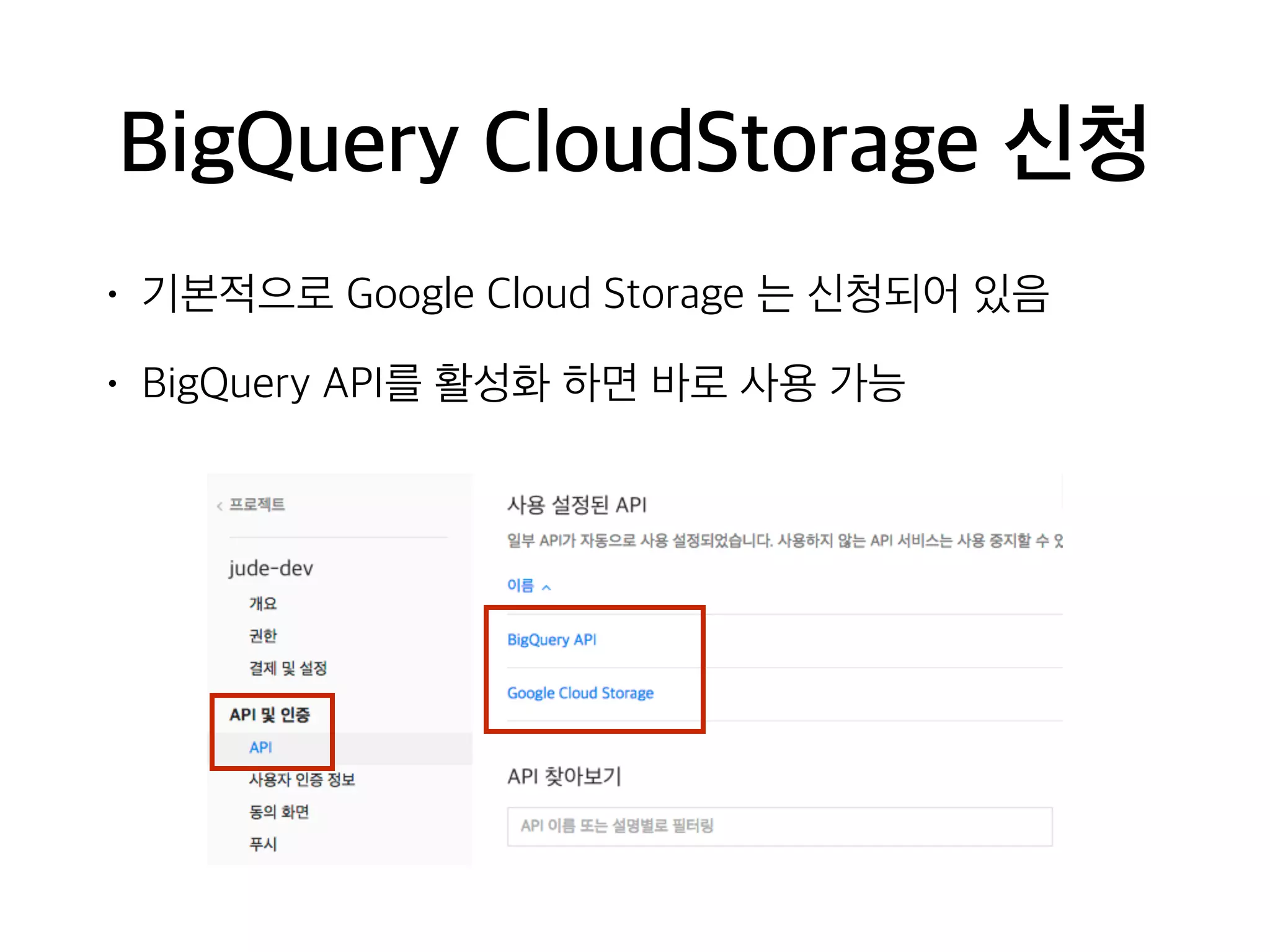BigQuery CloudStorage 신청
• 기본적으로 Google Cloud Storage 는 신청되어 있음
• BigQuery API를 활성화 하면 바로 사용 가능
 