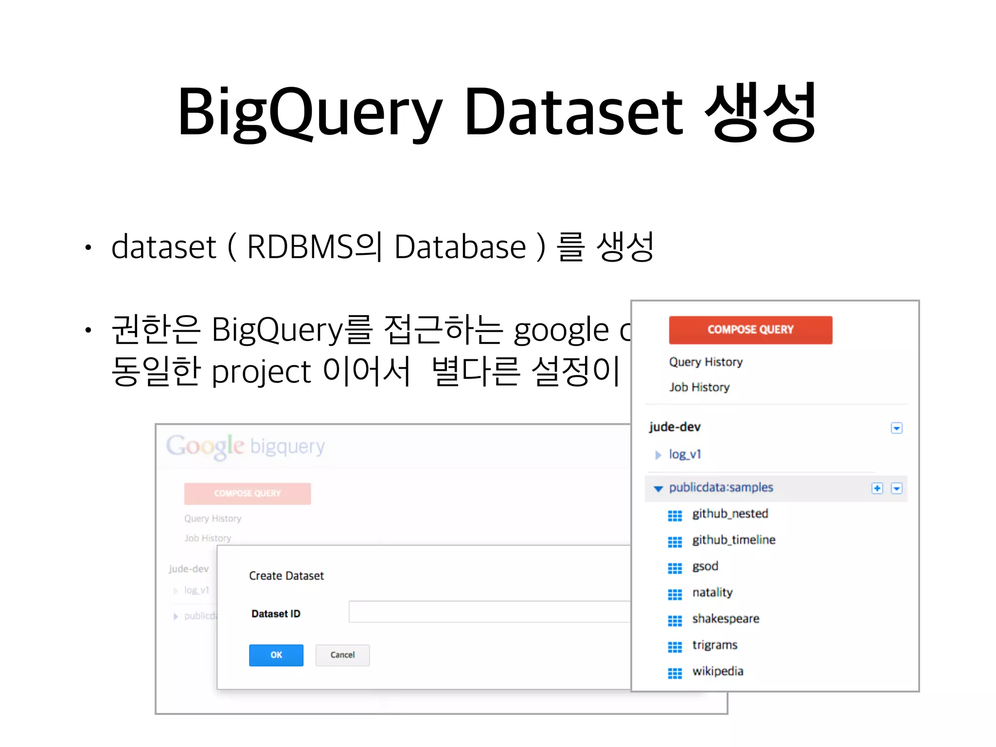 BigQuery Dataset 생성
• dataset ( RDBMS의 Database ) 를 생성
• 권한은 BigQuery를 접근하는 google compute engine이
동일한 project 이어서 별다른 설정이 필요하지 않음
 