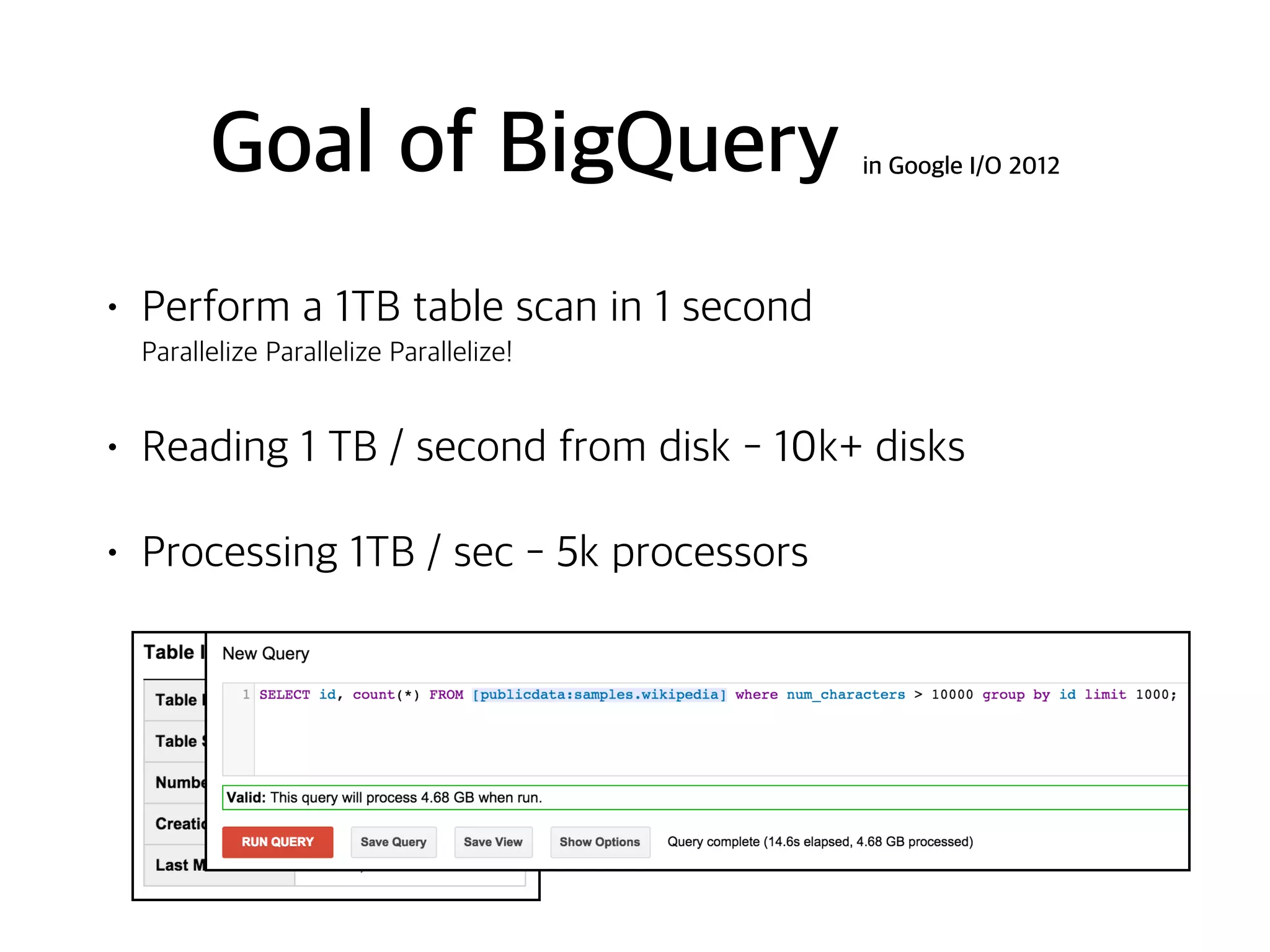 Goal of BigQuery in Google I/O 2012
• Perform a 1TB table scan in 1 second 
Parallelize Parallelize Parallelize!
• Reading 1 TB / second from disk - 10k+ disks
• Processing 1TB / sec - 5k processors
 