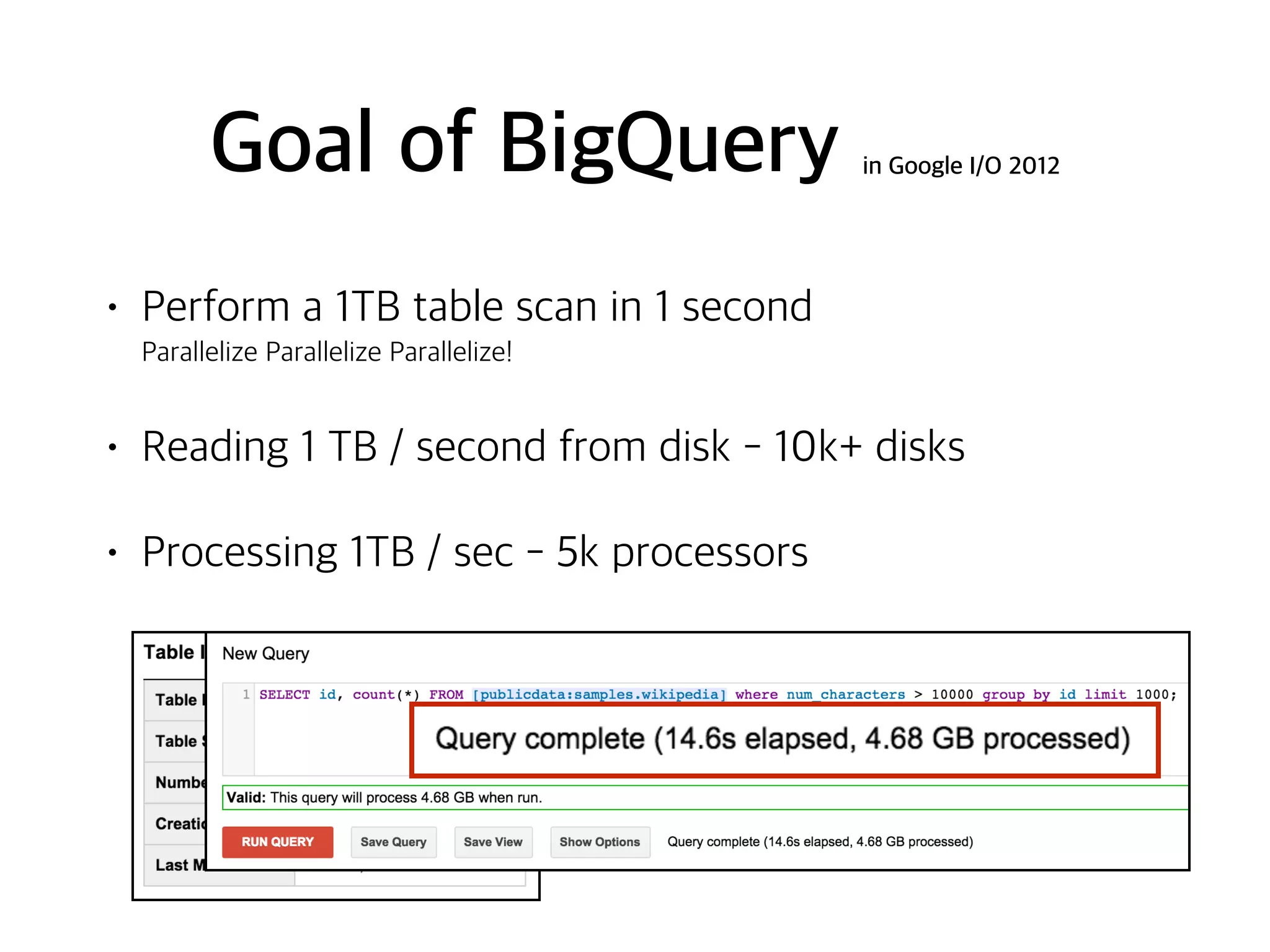 Goal of BigQuery in Google I/O 2012
• Perform a 1TB table scan in 1 second 
Parallelize Parallelize Parallelize!
• Reading 1 TB / second from disk - 10k+ disks
• Processing 1TB / sec - 5k processors
 