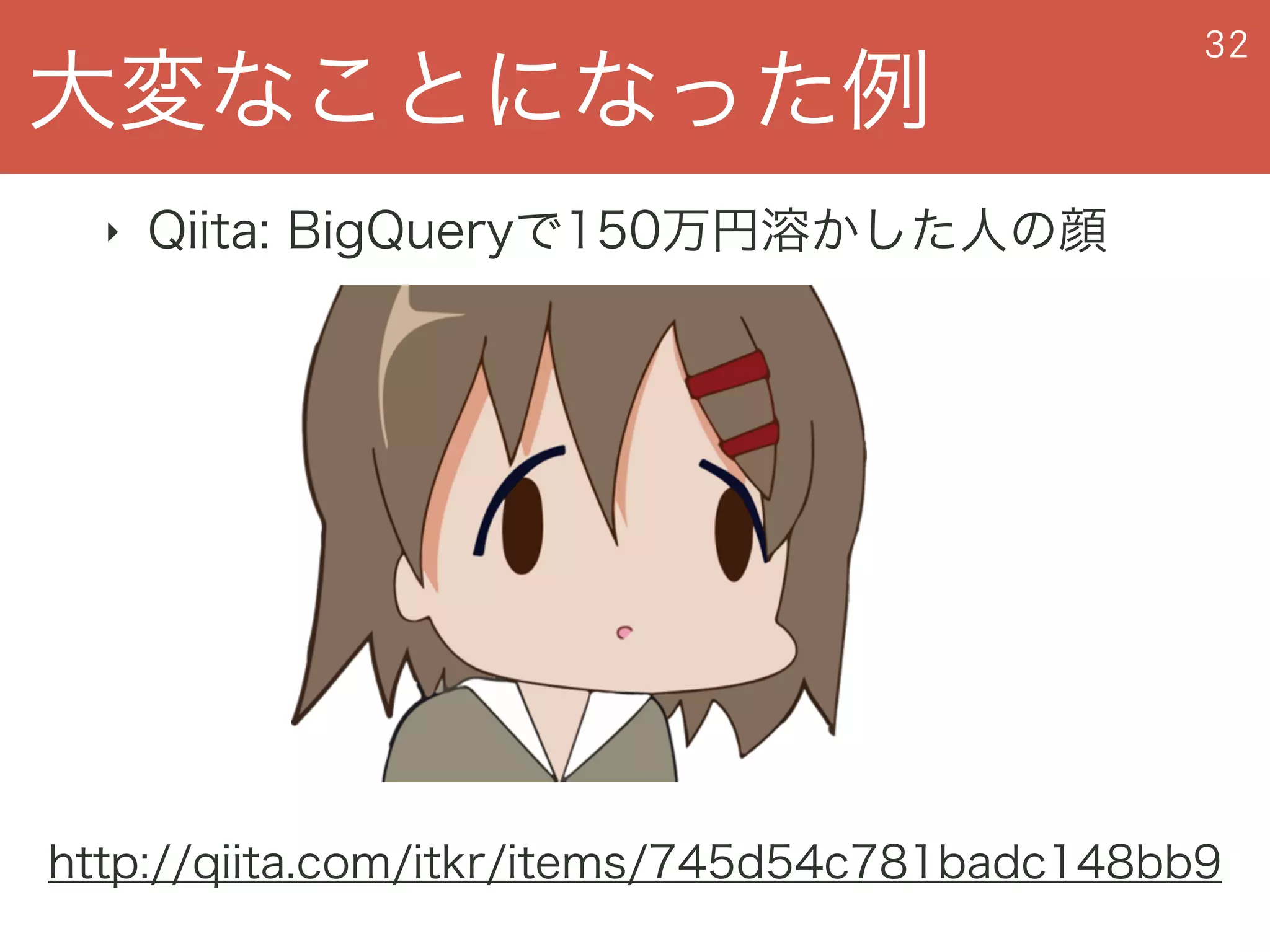大変なことになった例
32
‣ Qiita: BigQueryで150万円溶かした人の顔
http://qiita.com/itkr/items/745d54c781badc148bb9
 