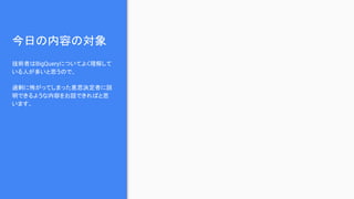 今日の内容の対象
技術者はBigQueryについてよく理解して
いる人が多いと思うので、
過剰に怖がってしまった意思決定者に説
明できるような内容をお話できればと思
います。
 