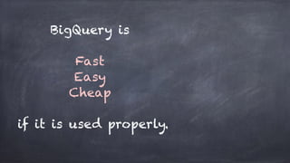 BigQuery is
Fast
Easy
Cheap
if it is used properly.
 