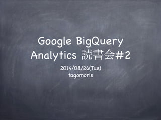 Google BigQuery 
Analytics 読書会#2 
2014/08/26(Tue) 
tagomoris 
 