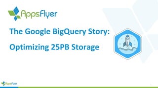 1
The Google BigQuery Story:
Optimizing 25PB Storage
 
