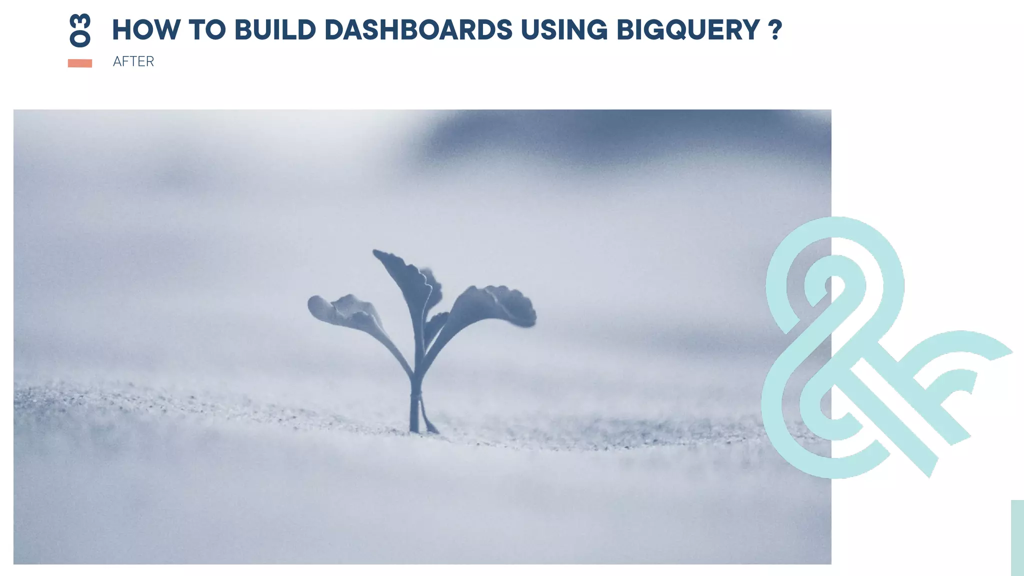 HOW TO BUILD DASHBOARDS USING BIGQUERY ?
03
AFTER
 