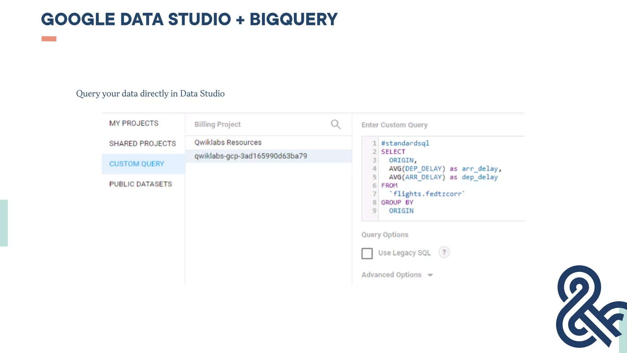 GOOGLE DATA STUDIO + BIGQUERY
Query your data directly in Data Studio
 