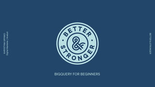 BETTER&STRONGER
BIGQUERY FOR BEGINNERS
KHRYSTYNAGRYNKO
DigitalMarketer/Analyst
 