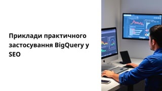Приклади практичного
застосування BigQuery у
SEO
 