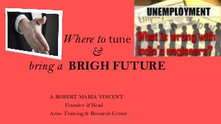 Where to tune
&
bring a BRIGH FUTURE
A.ROBERT MARIA VINCENT
Founder & Head
Arise Training & Research Center
ARISE TRAINING & RESEARCH CENTER
 