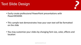 Text ݺߣ Design
• Easily create professional PowerPoint presentations with
PowerDESIGNS
• This sample text demonstrates how your own text will be formatted
on the slide
• You may customize your slides by changing font size, color, effects and
location
www.PresentationPro.com
 