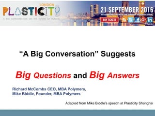 “A Big Conversation” Suggests
Big Questions and Big Answers
Adapted from Mike Biddle’s speech at Plasticity Shanghai
Richard McCombs CEO, MBA Polymers,
Mike Biddle, Founder, MBA Polymers
 