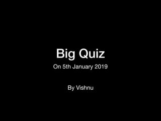 Big Quiz
On 5th January 2019
By Vishnu
 