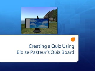 Creating a Quiz Using
Eloise Pasteur’s Quiz Board
 