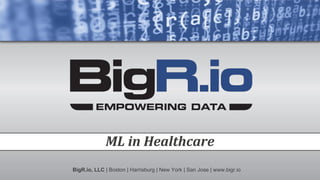 ML in Healthcare
BigR.io, LLC | Boston | Harrisburg | New York | San Jose | www.bigr.io
 