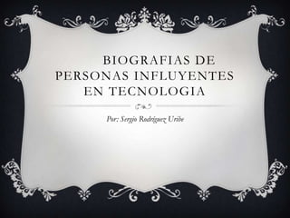 BIOGRAFIAS DE
PERSONAS INFLUYENTES
EN TECNOLOGIA
Por: Sergio Rodríguez Uribe

 