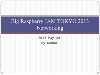 2013 May 24
By Danna
Big Raspberry JAM TOKYO 2013
Networking
 