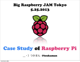 ＿・）つかまん @tsukaman
Big Raspberry JAM Tokyo
5.25.2013
Case Study of Raspberry Pi
13年5月25日土曜日
 