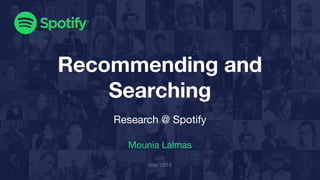 Recommending and
Searching
Research @ Spotify
Mounia Lalmas
May 2019
 