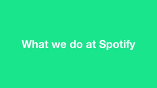 What we do at Spotify
 